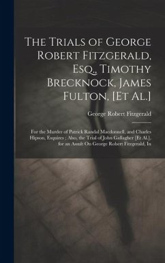 The Trials of George Robert Fitzgerald, Esq., Timothy Brecknock, James Fulton, [Et Al.]: For the Murder of Patrick Randal Macdonnell, and Charles Hips - Fitzgerald, George Robert