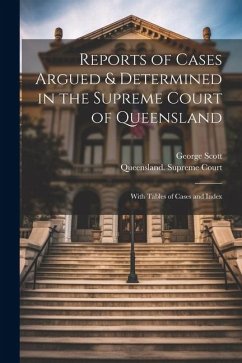 Reports of Cases Argued & Determined in the Supreme Court of Queensland: With Tables of Cases and Index - Scott, George