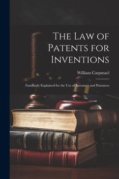 The Law of Patents for Inventions: Familiarly Explained for the Use of Inventors and Patentees - Carpmael, William