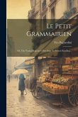 Le Petit Grammairien: Or, The Young Beginner's First Step To French Reading... Le Petit Grammairien: Or, The Young Beginner's First Step To French Reading...
