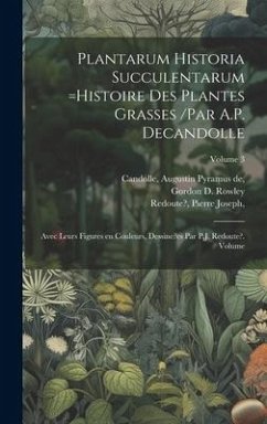 Cover Plantarum historia succulentarum =Histoire des plantes grasses /par A.P. Decandolle; avec leurs figures en couleurs, dessine?es par P.J. Redoute?. Vol