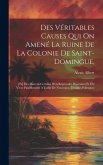 Des Véritables Causes Qui On Amené La Ruine De La Colonie De Saint-domingue,: [et] Des Moyens Certains D'en Reprendre Possession Et D'y Vivre Paisible