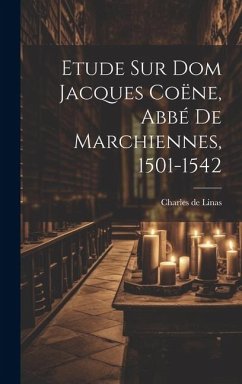 Etude Sur Dom Jacques Coëne, Abbé De Marchiennes, 1501-1542 - Linas, Charles De