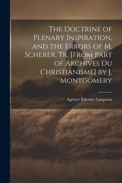 The Doctrine of Plenary Inspiration, and the Errors of M. Scherer, Tr. [From Part of Archives Du Christianisme] by J. Montgomery - Gasparin, Agénor Étienne