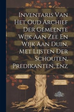 Cover Inventaris Van Het Oud Archief Der Gemeente Wijk Aan Zee En Wijk Aan Duin, Met Lijsten Der Schouten, Predikanten, Enz