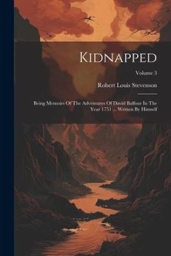 Kidnapped: Being Memoirs Of The Adventures Of David Balfour In The Year 1751 ... Written By Himself; Volume 3 - Stevenson, Robert Louis