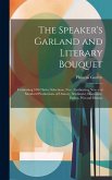 The Speaker's Garland and Literary Bouquet: Combining 100 Choice Selections, Nos.: Embracing New and Standard Productions of Oratory, Sentiment, Eloqu