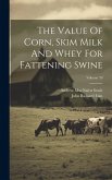 The Value Of Corn, Skim Milk And Whey For Fattening Swine; Volume 59 The Value Of Corn, Skim Milk And Whey For Fattening Swine; Volume 59