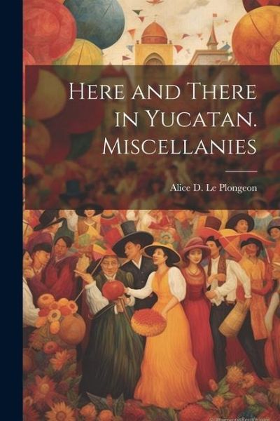 Here and There in Yucatan. Miscellanies Here and There in Yucatan. Miscellanies