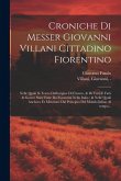 Croniche di Messer Giovanni Villani cittadino fiorentino: Nelle quali si tratta dell'origine di Firenze, & di tutti e fatti & guerre state fatte da Fi