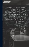 Practica Criminal Por Principios Ó Modo Y Forma De Instruir Los Procesos Criminales De Las Causas De Oficio De Justicia ...... Practica Criminal Por Principios Ó Modo Y Forma De Instruir Los Procesos Criminales De Las Causas De Oficio De Justicia ......