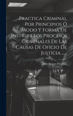 Cover Practica Criminal Por Principios Ó Modo Y Forma De Instruir Los Procesos Criminales De Las Causas De Oficio De Justicia ......