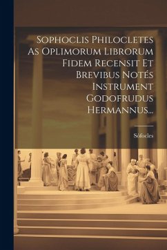 Sophoclis Philocletes As Oplimorum Librorum Fidem Recensit Et Brevibus Notés Instrument Godofrudus Hermannus...