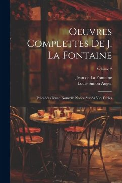 Oeuvres Complettes De J. La Fontaine: Précédées D'une Nouvelle Notice Sur Sa Vie. Fables; Volume 2 - De La Fontaine, Jean; Auger, Louis-Simon