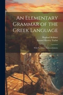 An Elementary Grammar of the Greek Language: With Exercises Andvocabularies - Taylor, Samuel Harvey; Kühner, Raphael