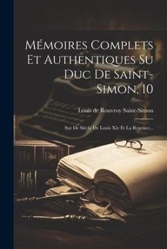 Mémoires Complets Et Authentiques Su Duc De Saint-simon, 10: Sur De Siècle De Louis Xiv Et La Régence...