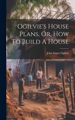 Ogilvie's House Plans, Or, How To Build A House - Ogilvie, John Stuart