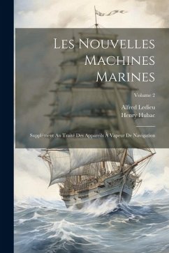 Les Nouvelles Machines Marines: Supplément Au Traité Des Appareils À Vapeur De Navigation; Volume 2 - Ledieu, Alfred; Hubac, Henry