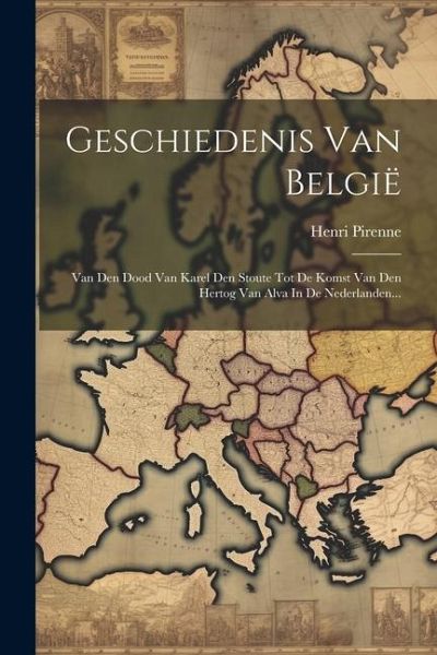 Geschiedenis Van België: Van Den Dood Van Karel Den Stoute Tot De Komst Van Den Hertog Van Alva In De Nederlanden...