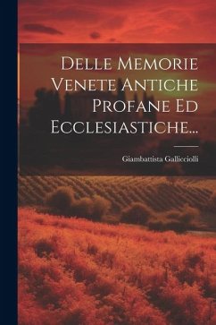Delle Memorie Venete Antiche Profane Ed Ecclesiastiche... - Gallicciolli, Giambattista