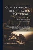 Correspondance De Lord Byron Avec Un Ami: Comprenant En Outre Les Lettres Écrites À Sa Mère, Du Portugal, De L'espagne, De La Turquie, Et De La Grèce,