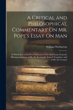 A Critical and Philosophical Commentary On Mr. Pope's Essay On Man: In Which Is Contain'D a Vindication of the Said Essay From the Misrepresentations - Warburton, William