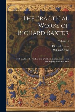 The Practical Works of Richard Baxter: With a Life of the Author and a Critical Examination of His Writings by William Orme; Volume 15 - Orme, William; Baxter, Richard