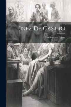 Inez De Castro: An Historical Tragedy - Anonymous