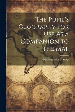 The Pupil's Geography for Use As a Companion to the Map - Sykes, George Frederick H.