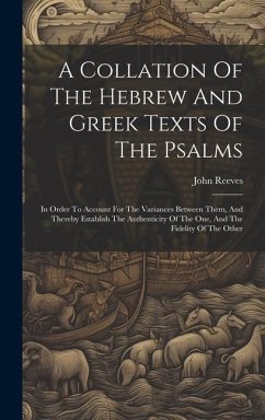 A Collation Of The Hebrew And Greek Texts Of The Psalms: In Order To Account For The Variances Between Them, And Thereby Establish The Authenticity Of - Reeves, John