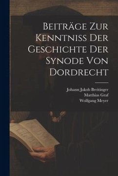 Beiträge Zur Kenntniß Der Geschichte Der Synode Von Dordrecht - Meyer, Wolfgang; Graf, Matthias