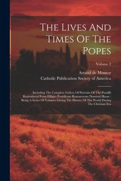 The Lives And Times Of The Popes: Including The Complete Gallery Of Portraits Of The Pontiffs Reproduced From Effigies Pontificum Romanorum Dominici B - Montor, Artaud De