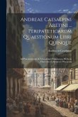 Andreae Caesalpini Aretini ... Peripateticarum Quaestionum Libri Quinque: Ad Potentissimum & Felicissimum Franciscum Medicen Florentiae Et Senarum Pri