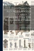 Glosario De Algunos Antiguos Vocablos De Arquitectura Y De Sus Artes Auxiliares Glosario De Algunos Antiguos Vocablos De Arquitectura Y De Sus Artes Auxiliares