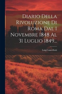 Diario Della Rivoluzione Di Roma Dal 1 Novembre 1848 Al 31 Luglio 1849... - (Marchese )., Luigi Lancellotti