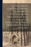 Les Devoirs Du Chrétien, Dressez En Forme De Catéchisme Par Mgr. Claude Joly, Ev. D'agen, En Faveur Des Curez & Des Fidèles De Son Diocèse...