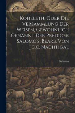 Cover Koheleth, Oder Die Versammlung Der Weisen, Gewöhnlich Genannt Der Prediger Salomo's, Bearb. Von J.c.c. Nachtigal