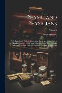 Physic and Physicians: A Medical Sketch Book, Exhibiting the Public and Private Life of the Most Celebrated Medical men of Former Days; With - Winslow, Forbes