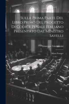 Sulla Prima Parte Del Libro Primo Del Progetto Di Codice Penale Italiano Presentato Dal Ministro Savelli: Alcuni Pensieri - Giovannini, Giuseppe