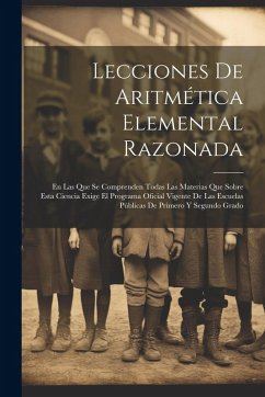 Cover Lecciones De Aritmética Elemental Razonada: En Las Que Se Comprenden Todas Las Materias Que Sobre Esta Ciencia Exige El Programa Oficial Vigente De La