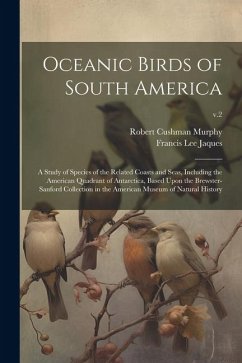 Oceanic Birds of South America: a Study of Species of the Related Coasts and Seas, Including the American Quadrant of Antarctica, Based Upon the Brews - Murphy, Robert Cushman; Jaques, Francis Lee