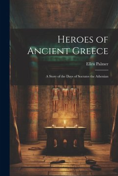 Heroes of Ancient Greece: A Story of the Days of Socrates the Athenian - Palmer, Ellen