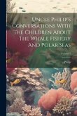 Uncle Philip's Conversations With The Children About The Whale Fishery And Polar Seas; Volume 1 Uncle Philip's Conversations With The Children About The Whale Fishery And Polar Seas; Volume 1
