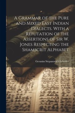 A Grammar of the Pure and Mixed East Indian Dialects. With a Refutation of the Assertions of Sir W. Jones Respecting the Shamscrit Alphabet - Lebedev, Gerasim Stepanovich