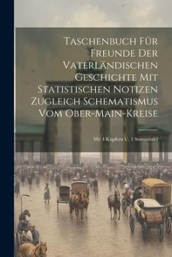 Taschenbuch Für Freunde Der Vaterländischen Geschichte Mit Statistischen Notizen Zugleich Schematismus Vom Ober-main-kreise: Mit 4 Kupfern U. 1 Stammt - Anonymous