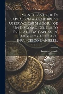 Monete Antiche Di Capua Con Alcune Brievi Osservazioni Si Aggiunge Un Discorso Del Culto Prestato Da' Capuani A' Numi Lor Tutelari... [francesco Danie - Daniele, Francesco