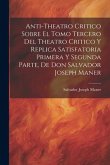 Anti-theatro Critico Sobre El Tomo Tercero Del Theatro Critico Y Replica Satisfatoria Primera Y Segunda Parte, De Don Salvador Joseph Maner