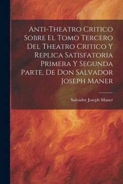 Cover Anti-theatro Critico Sobre El Tomo Tercero Del Theatro Critico Y Replica Satisfatoria Primera Y Segunda Parte, De Don Salvador Joseph Maner