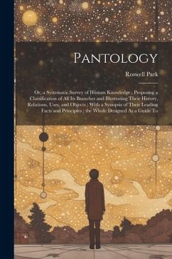 Pantology: Or, a Systematic Survey of Human Knowledge; Proposing a Classification of All Its Branches and Illustrating Their Hist - Park, Roswell