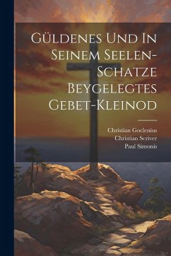 Güldenes Und In Seinem Seelen-schatze Beygelegtes Gebet-kleinod - Scriver, Christian; Goclenius, Christian; Simonis, Paul
